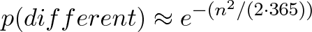 \displaystyle{p(different) \approx e^{-(n^2 / (2 \cdot 365))}} \displaystyle{p(different) \approx e^{-(n^2 / (2 \cdot 365))}}