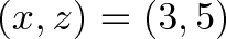\displaystyle{ (x, z) = (3, 5) } \displaystyle{ (x, z) = (3, 5) }