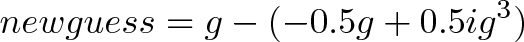 \displaystyle{newguess = g - (-0.5g + 0.5ig^3) }