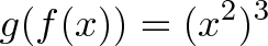 \displaystyle{g(f(x)) = (x^2)^3} \displaystyle{g(f(x)) = (x^2)^3}