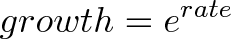 \displaystyle{growth = e^{rate}}