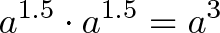 \displaystyle{a^{1.5} \cdot a^{1.5} = a^3} \displaystyle{a^{1.5} \cdot a^{1.5} = a^3}