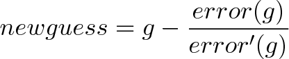 \displaystyle{newguess = g - \frac{error(g)}{error'(g)}}