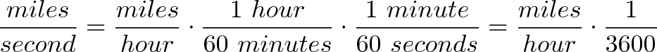 \displaystyle{\frac{miles}{second} = \frac{miles}{hour} \cdot \frac{1 \ hour}{60 \ minutes} \cdot \frac{1 \ minute}{60 \ seconds} = \frac{miles}{hour} \cdot \frac{1}{3600}} \displaystyle{\frac{miles}{second} = \frac{miles}{hour} \cdot \frac{1 \ hour}{60 \ minutes} \cdot \frac{1 \ minute}{60 \ seconds} = \frac{miles}{hour} \cdot \frac{1}{3600}}
