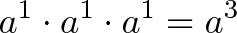 \displaystyle{a^1 \cdot a^1 \cdot a^1 = a^3} \displaystyle{a^1 \cdot a^1 \cdot a^1 = a^3}