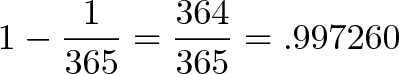 \displaystyle{1 - \frac{1}{365} = \frac{364}{365} = .997260} \displaystyle{1 - \frac{1}{365} = \frac{364}{365} = .997260}