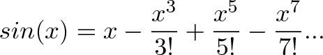 \displaystyle{sin(x) = x - \frac{x^3}{3!} + \frac{x^5}{5!} - \frac{x^7}{7!} ...}